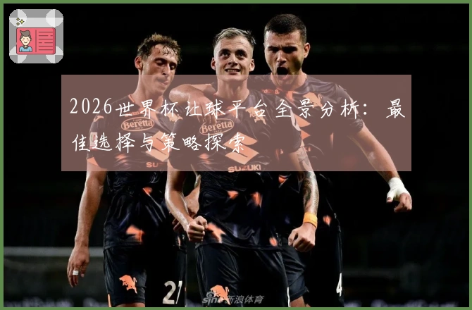 2026世界杯让球平台全景分析：最佳选择与策略探索