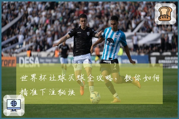 世界杯让球买球全攻略，教你如何精准下注秘诀