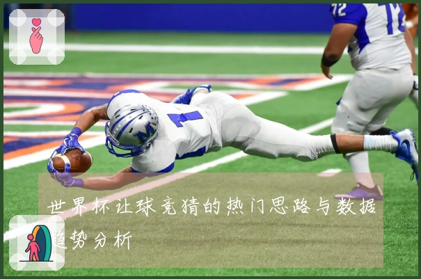 世界杯让球竞猜的热门思路与数据趋势分析