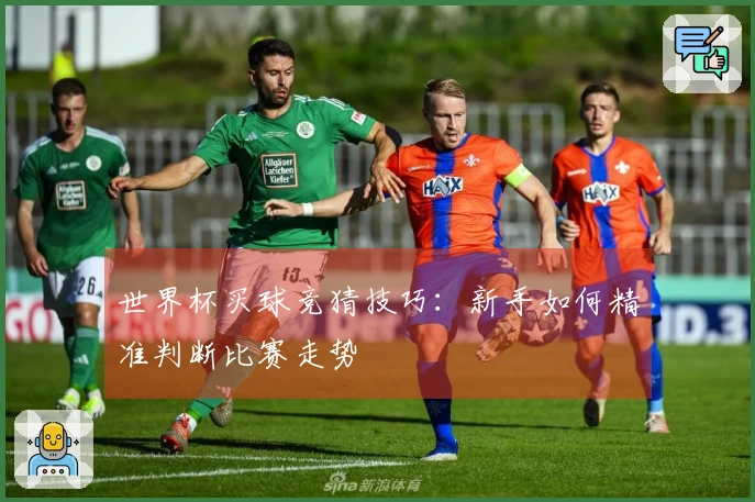 世界杯买球竞猜技巧：新手如何精准判断比赛走势