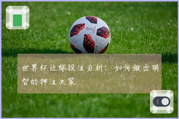 世界杯让球投注分析：如何做出明智的押注决策