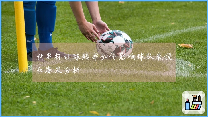 世界杯让球赔率如何影响球队表现和赛果分析