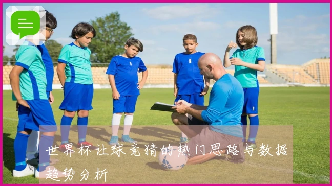 世界杯让球竞猜的热门思路与数据趋势分析