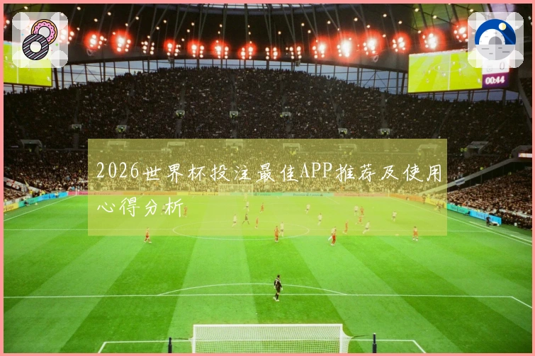 2026世界杯投注最佳APP推荐及使用心得分析