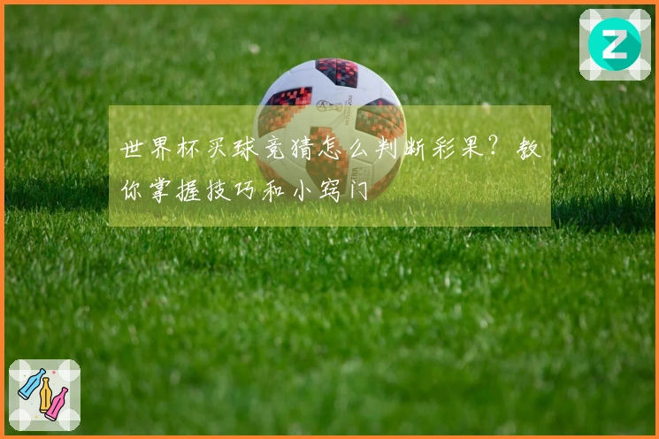 世界杯买球竞猜怎么判断彩果？教你掌握技巧和小窍门