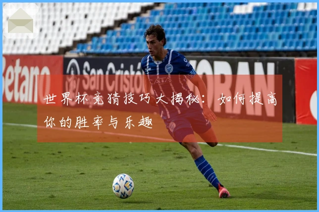世界杯竞猜技巧大揭秘：如何提高你的胜率与乐趣