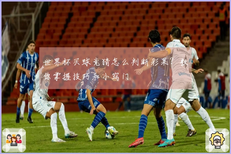 世界杯买球竞猜怎么判断彩果？教你掌握技巧和小窍门