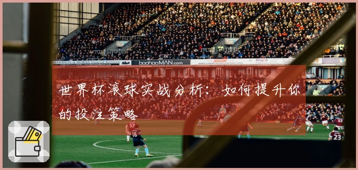 世界杯滚球实战分析：如何提升你的投注策略