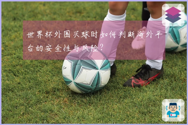世界杯外围买球时如何判断海外平台的安全性与风险？