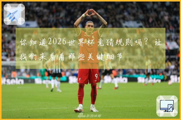 你知道2026世界杯竞猜规则吗？让我们来看看那些关键细节