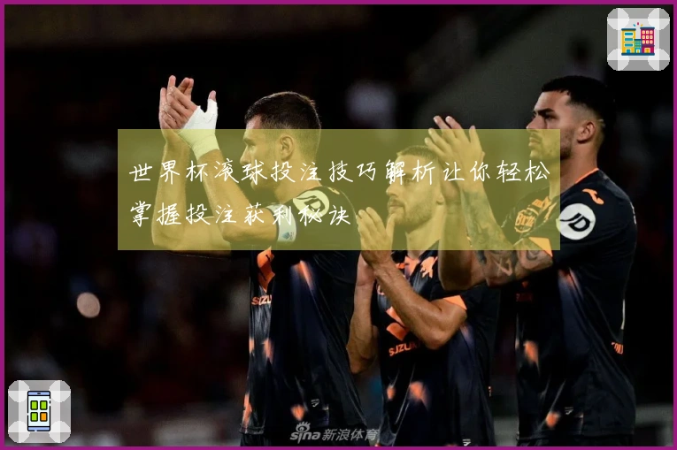世界杯滚球投注技巧解析让你轻松掌握投注获利秘诀