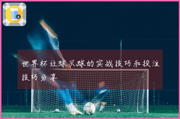 世界杯让球买球的实战技巧和投注技巧分享