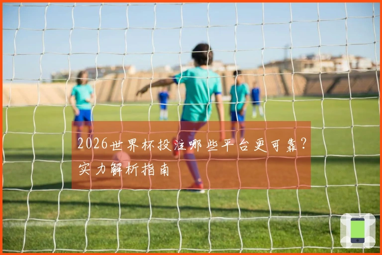 2026世界杯投注哪些平台更可靠？实力解析指南